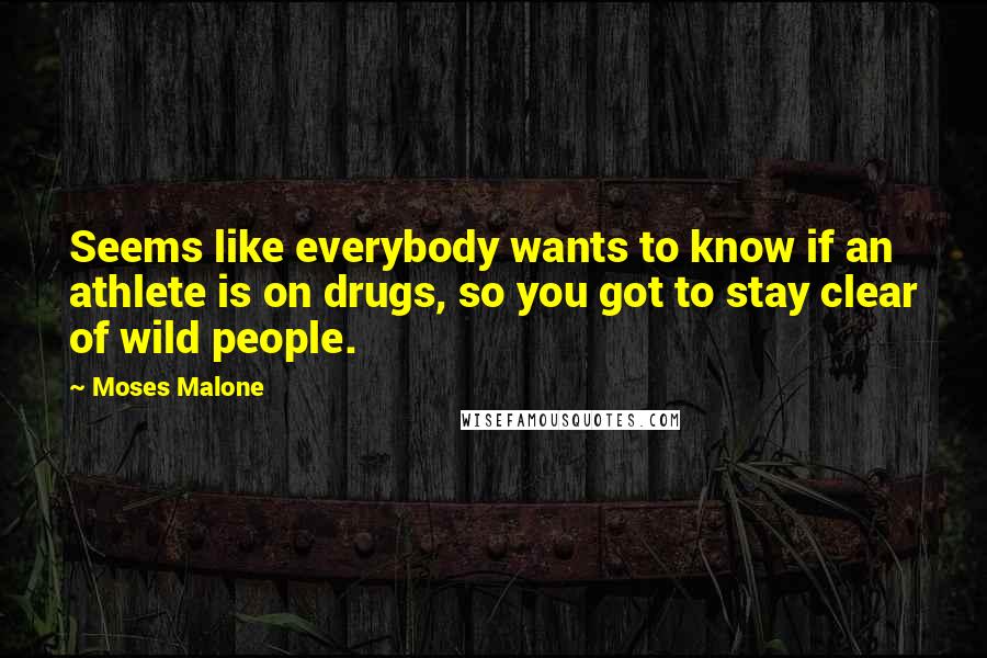 Moses Malone quotes: Seems like everybody wants to know if an athlete is on drugs, so you got to stay clear of wild people.