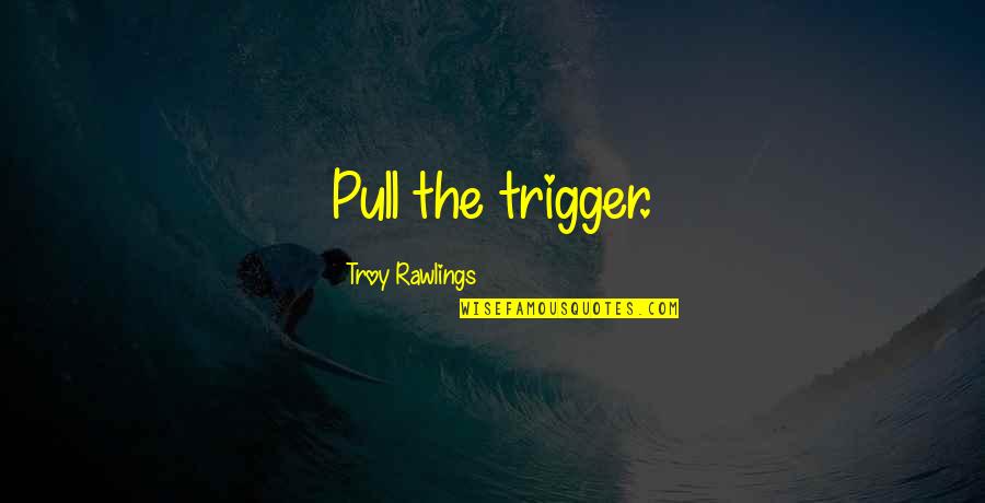 Moses Malone Quotes By Troy Rawlings: Pull the trigger. Moses Malone Quotes By Troy Rawlings: Pull the trigger.