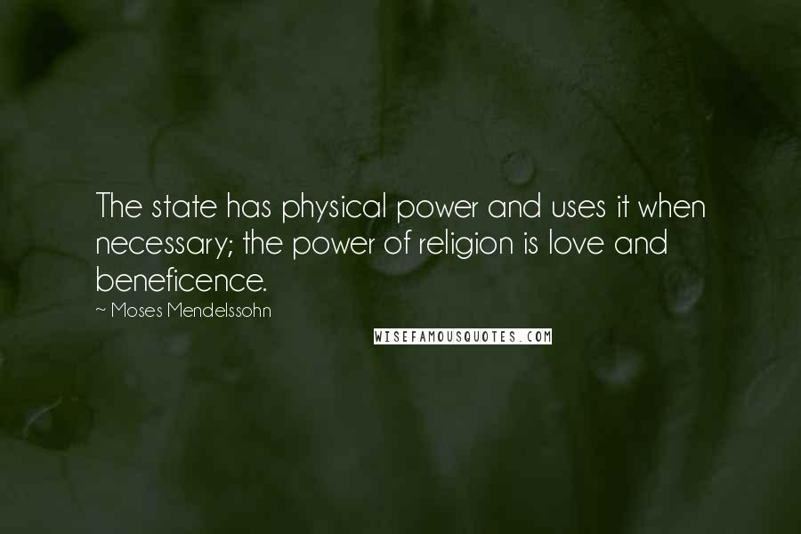 Moses Mendelssohn quotes: The state has physical power and uses it when necessary; the power of religion is love and beneficence.