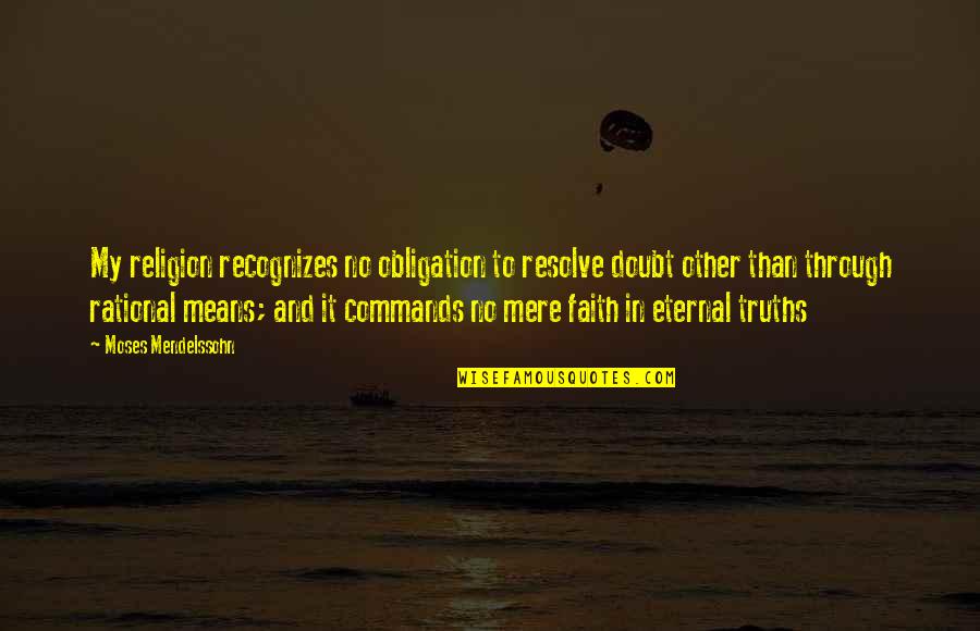Moses Mendelssohn Quotes By Moses Mendelssohn: My religion recognizes no obligation to resolve doubt Moses Mendelssohn Quotes By Moses Mendelssohn: My religion recognizes no obligation to resolve doubt