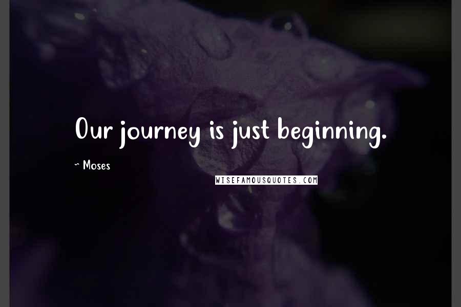 Moses quotes: Our journey is just beginning.