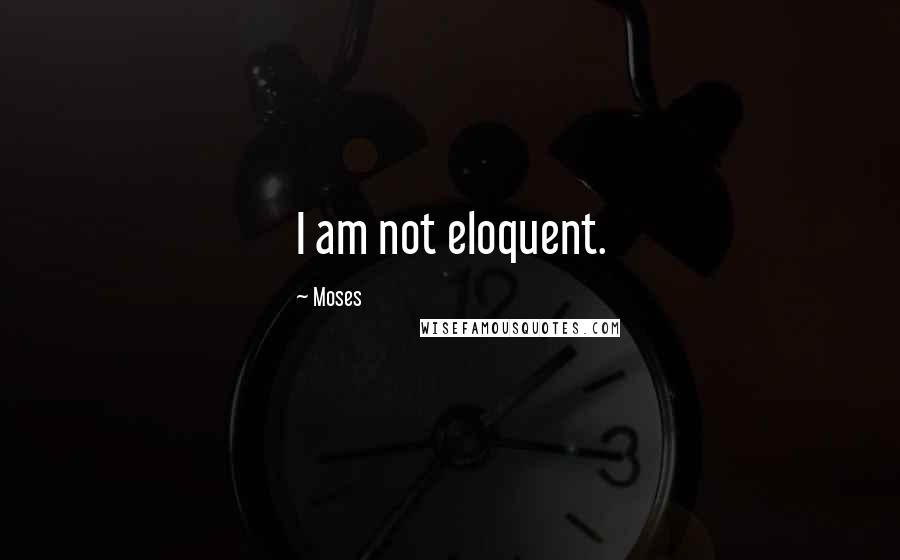 Moses quotes: I am not eloquent.
