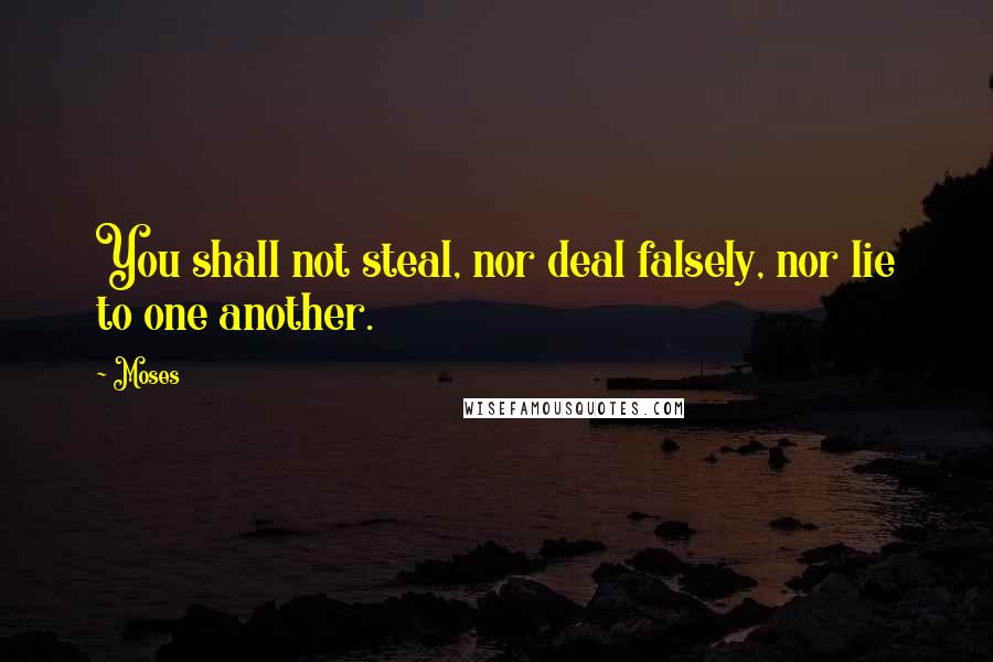 Moses quotes: You shall not steal, nor deal falsely, nor lie to one another.