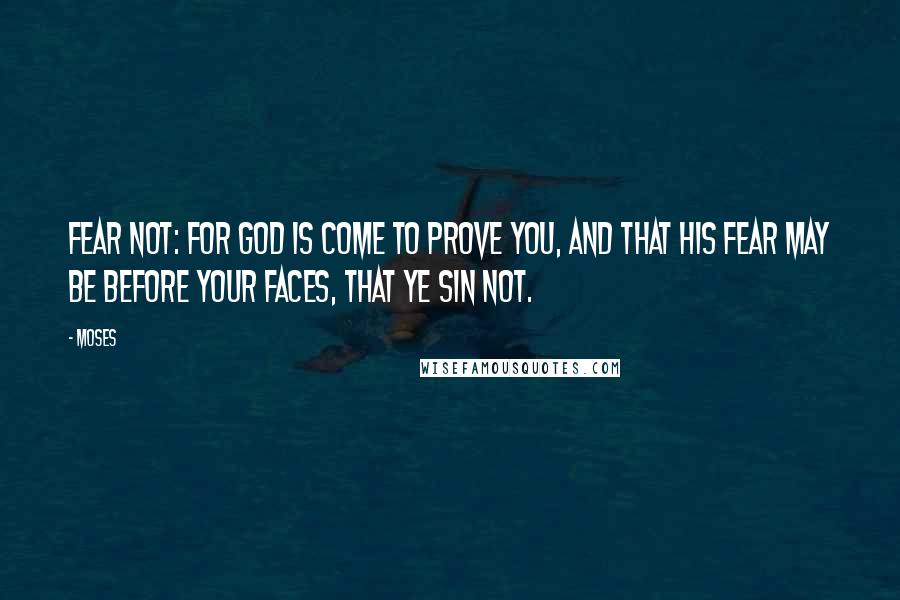 Moses quotes: Fear not: for God is come to prove you, and that his fear may be before your faces, that ye sin not.