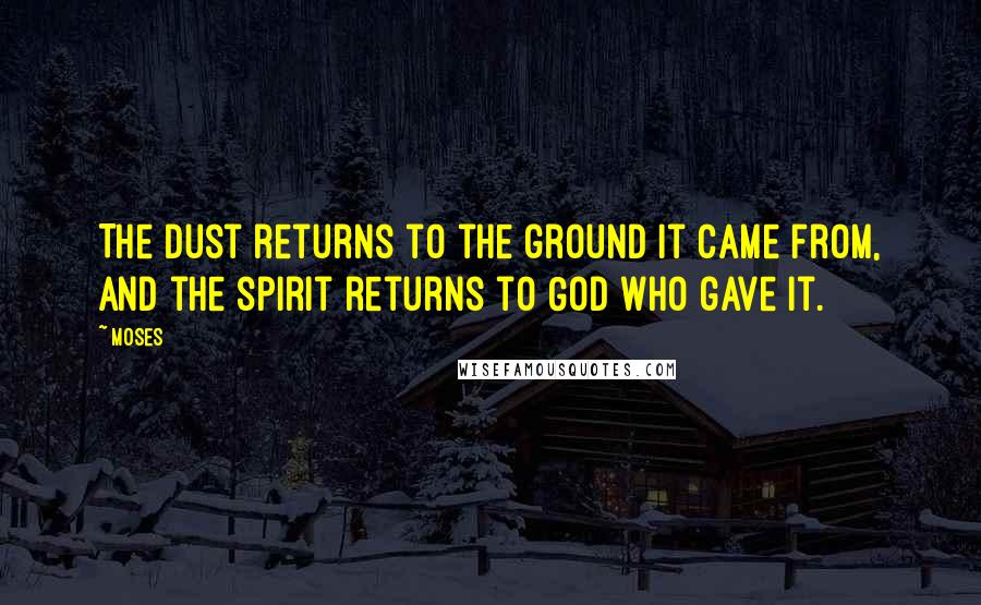 Moses quotes: The dust returns to the ground it came from, and the spirit returns to God who gave it.