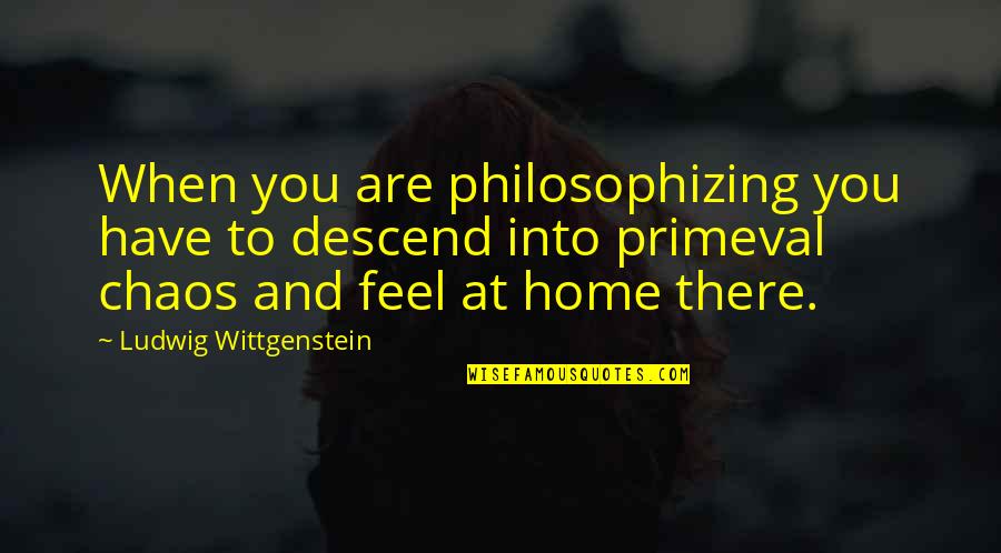Moses Znaimer Quotes By Ludwig Wittgenstein: When you are philosophizing you have to descend