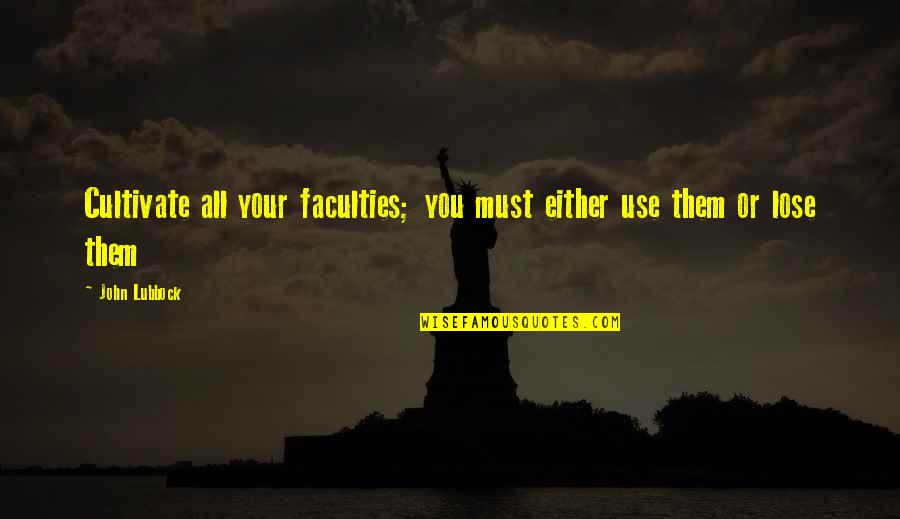 Mosessong Quotes By John Lubbock: Cultivate all your faculties; you must either use