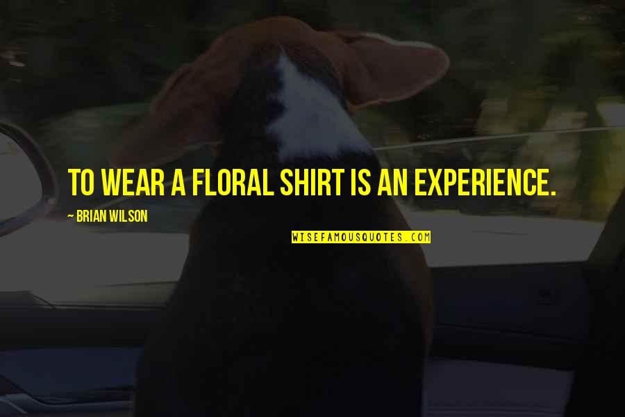 Mosexual Quotes By Brian Wilson: To wear a floral shirt is an experience. Mosexual Quotes By Brian Wilson: To wear a floral shirt is an experience.