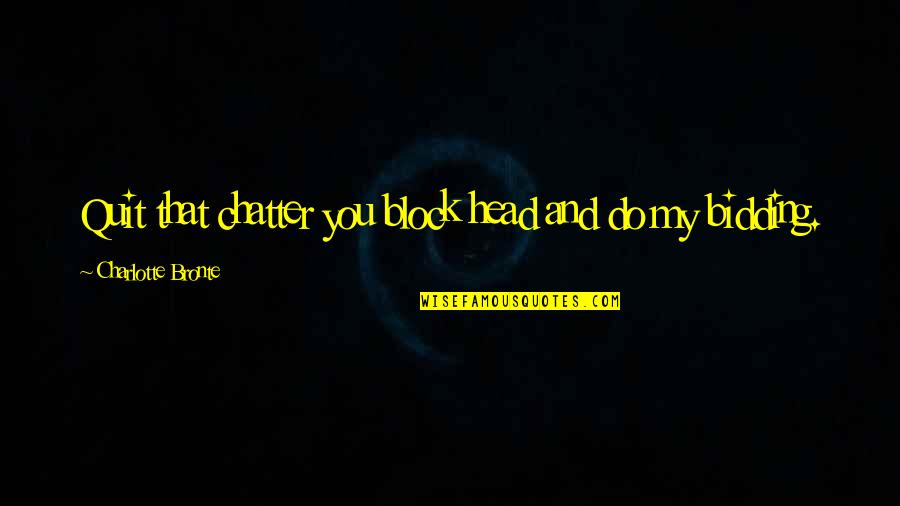 Mosexual Quotes By Charlotte Bronte: Quit that chatter you block head and do Mosexual Quotes By Charlotte Bronte: Quit that chatter you block head and do