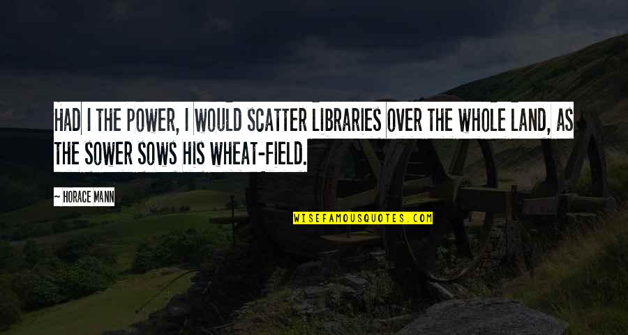 Mosgrove Guernsey Quotes By Horace Mann: Had I the power, I would scatter libraries
