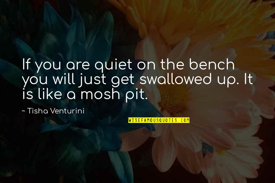 Mosh Pit Quotes By Tisha Venturini: If you are quiet on the bench you