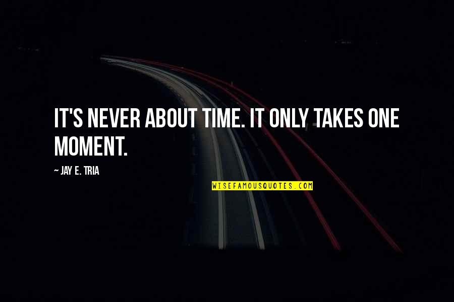 Mosh Quotes By Jay E. Tria: It's never about time. It only takes one