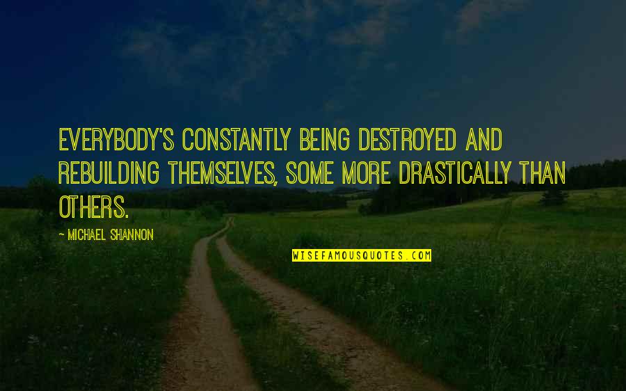 Moshaf Quotes By Michael Shannon: Everybody's constantly being destroyed and rebuilding themselves, some