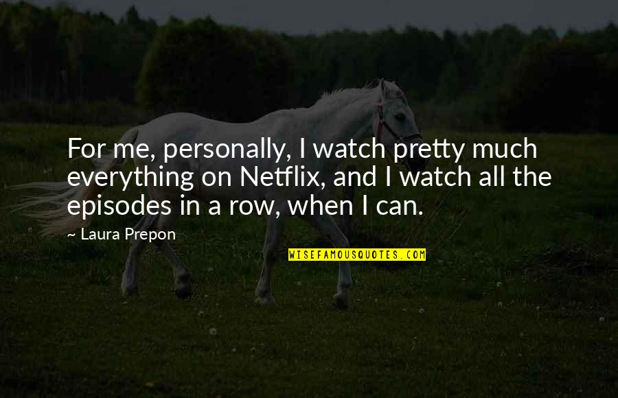 Moshana Quarry Quotes By Laura Prepon: For me, personally, I watch pretty much everything Moshana Quarry Quotes By Laura Prepon: For me, personally, I watch pretty much everything