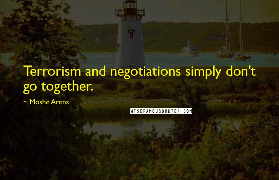 Moshe Arens quotes: Terrorism and negotiations simply don't go together.