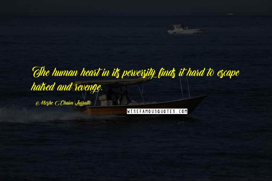 Moshe Chaim Luzzatto quotes: The human heart in its perversity finds it hard to escape hatred and revenge.