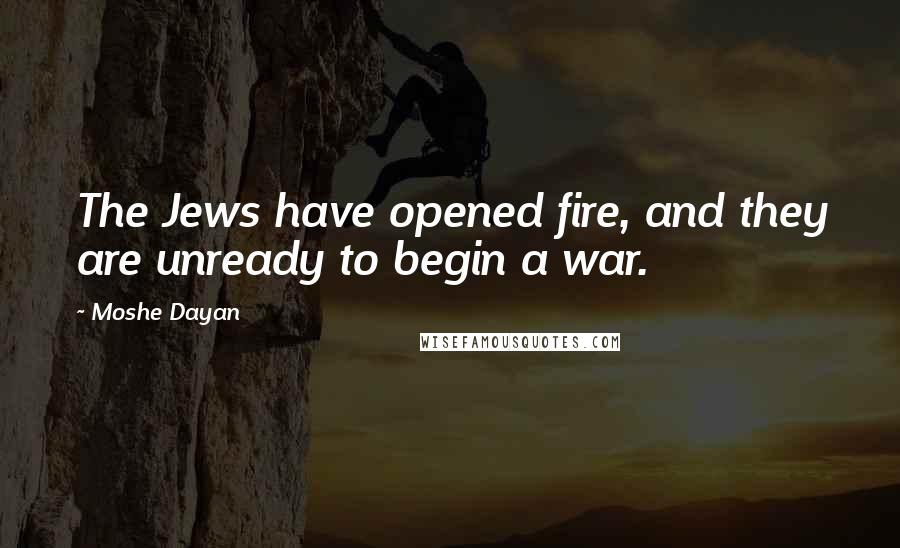 Moshe Dayan quotes: The Jews have opened fire, and they are unready to begin a war.