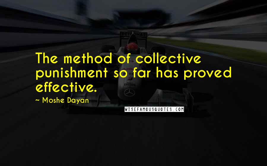 Moshe Dayan quotes: The method of collective punishment so far has proved effective.