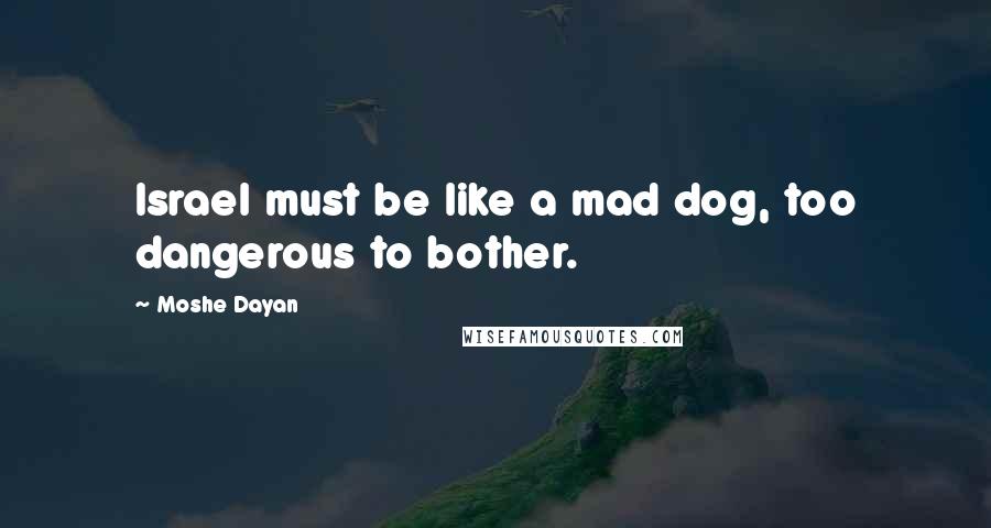 Moshe Dayan quotes: Israel must be like a mad dog, too dangerous to bother.