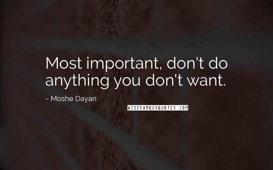 Moshe Dayan quotes: Most important, don't do anything you don't want.