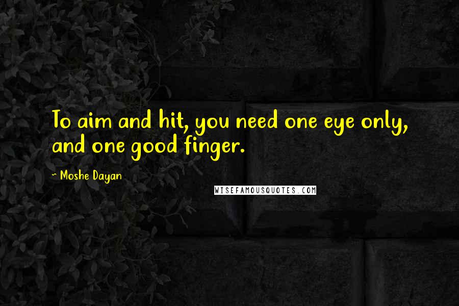 Moshe Dayan quotes: To aim and hit, you need one eye only, and one good finger.
