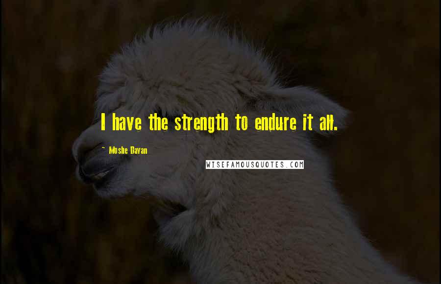 Moshe Dayan quotes: I have the strength to endure it all.