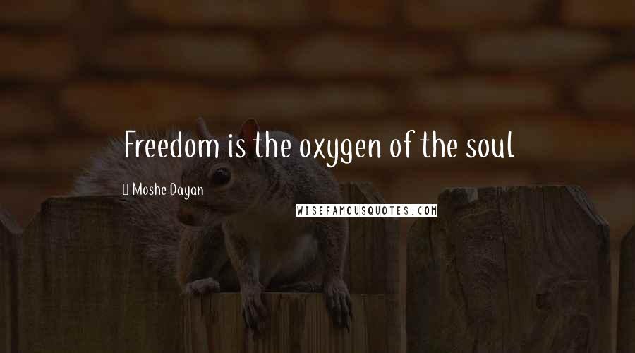 Moshe Dayan quotes: Freedom is the oxygen of the soul