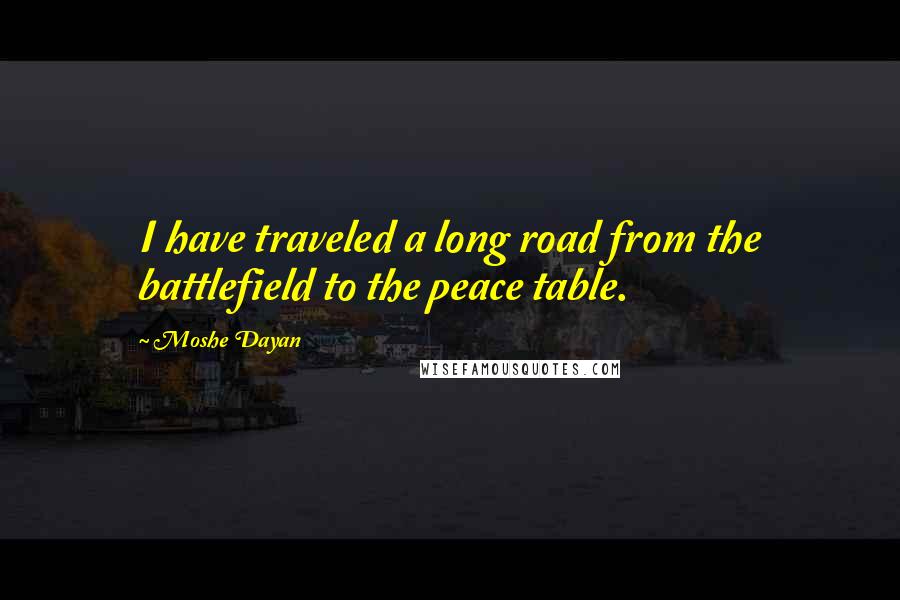 Moshe Dayan quotes: I have traveled a long road from the battlefield to the peace table.