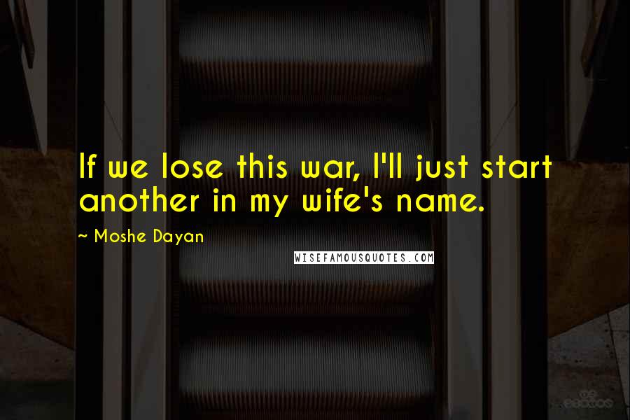 Moshe Dayan quotes: If we lose this war, I'll just start another in my wife's name.