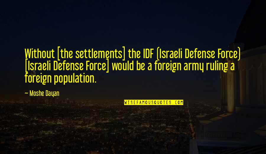 Moshe Dayan Quotes By Moshe Dayan: Without [the settlements] the IDF (Israeli Defense Force)