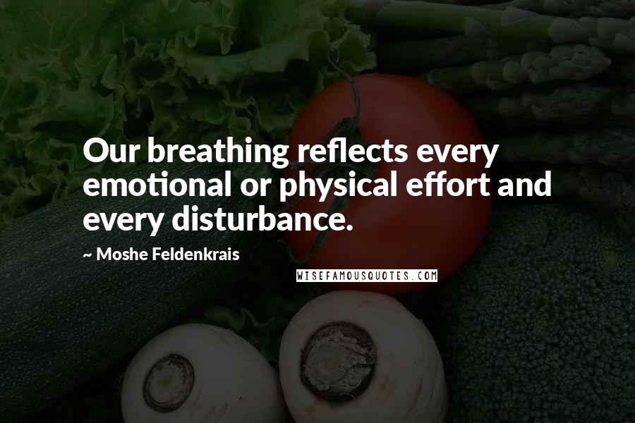 Moshe Feldenkrais quotes: Our breathing reflects every emotional or physical effort and every disturbance.