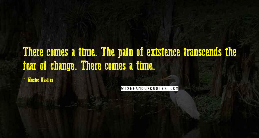 Moshe Kasher quotes: There comes a time. The pain of existence transcends the fear of change. There comes a time.