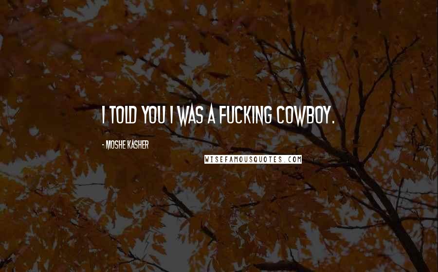 Moshe Kasher quotes: I told you I was a fucking cowboy.