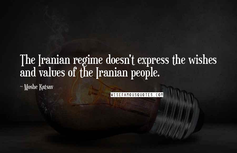 Moshe Katsav quotes: The Iranian regime doesn't express the wishes and values of the Iranian people.