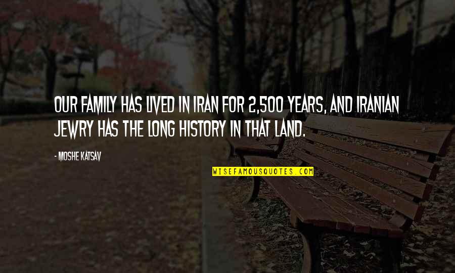 Moshe Katsav Quotes By Moshe Katsav: Our family has lived in Iran for 2,500
