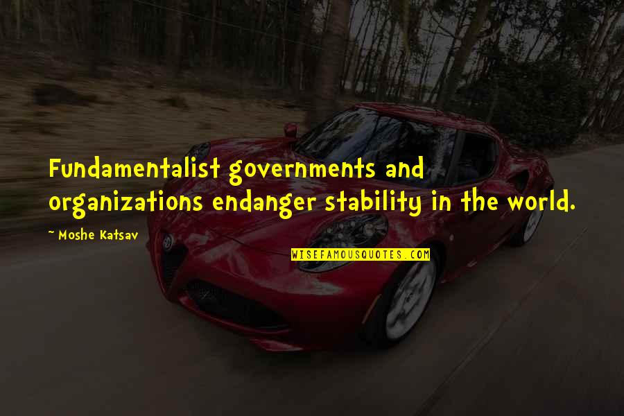 Moshe Katsav Quotes By Moshe Katsav: Fundamentalist governments and organizations endanger stability in the