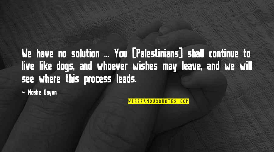 Moshe Quotes By Moshe Dayan: We have no solution ... You [Palestinians] shall