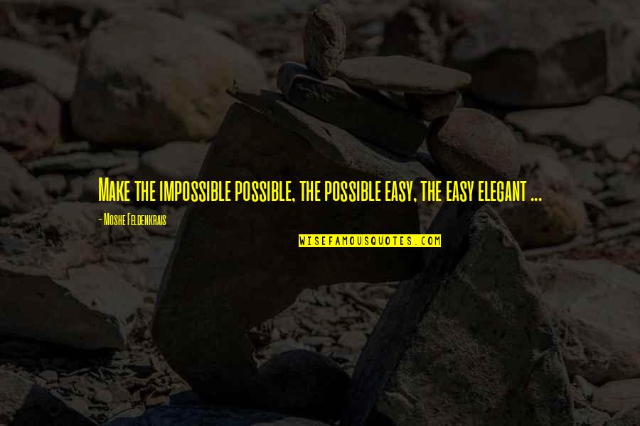 Moshe Quotes By Moshe Feldenkrais: Make the impossible possible, the possible easy, the