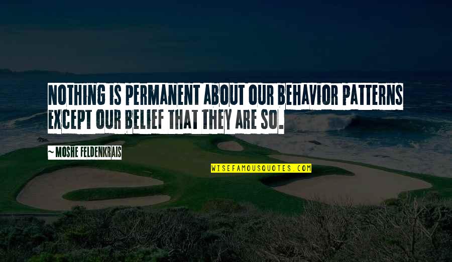 Moshe Quotes By Moshe Feldenkrais: Nothing is permanent about our behavior patterns except