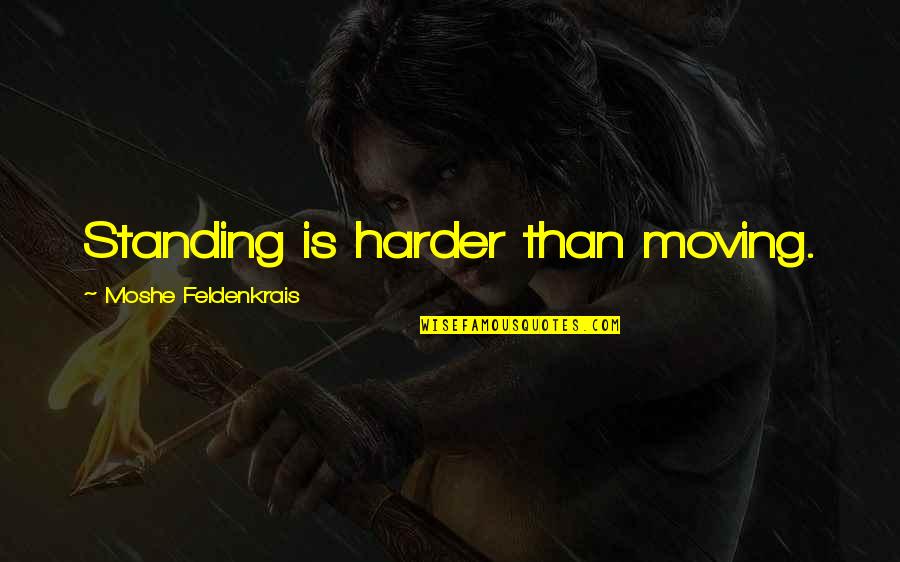 Moshe Quotes By Moshe Feldenkrais: Standing is harder than moving.