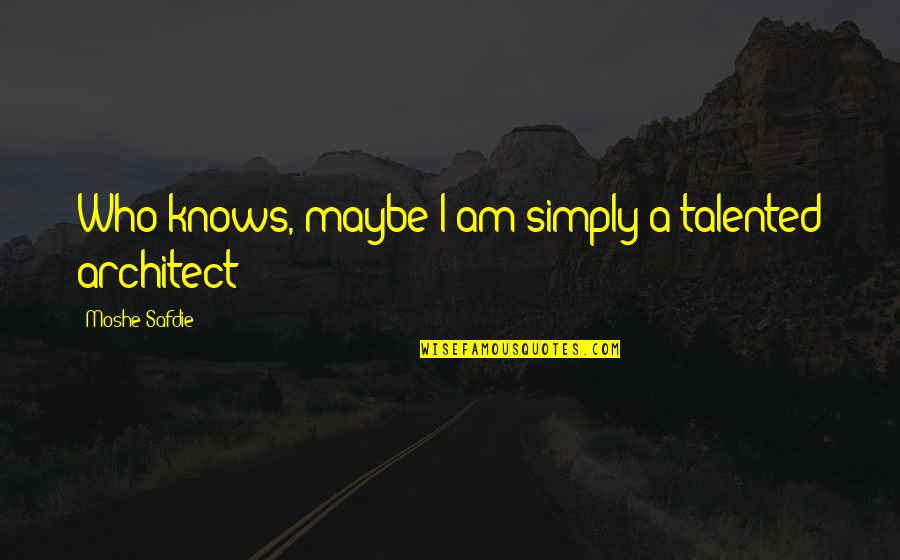 Moshe Quotes By Moshe Safdie: Who knows, maybe I am simply a talented