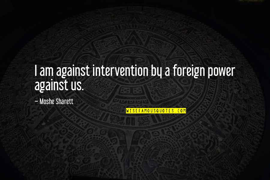 Moshe Quotes By Moshe Sharett: I am against intervention by a foreign power