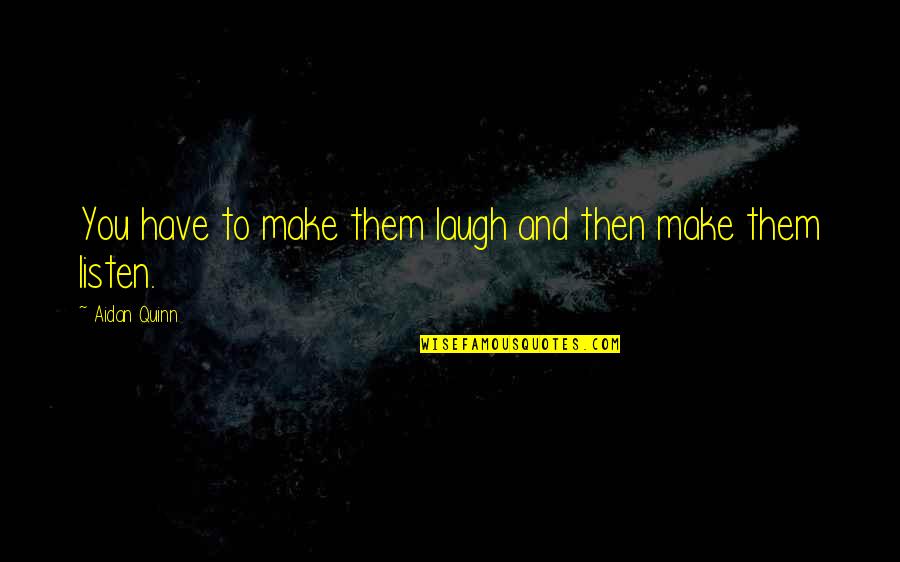 Moshe Rabbeinu Quotes By Aidan Quinn: You have to make them laugh and then Moshe Rabbeinu Quotes By Aidan Quinn: You have to make them laugh and then