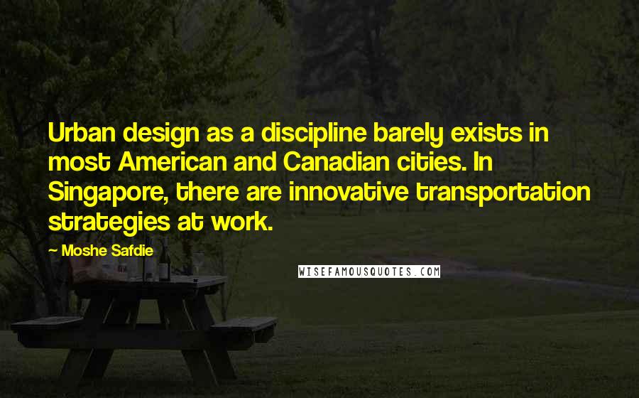 Moshe Safdie quotes: Urban design as a discipline barely exists in most American and Canadian cities. In Singapore, there are innovative transportation strategies at work.