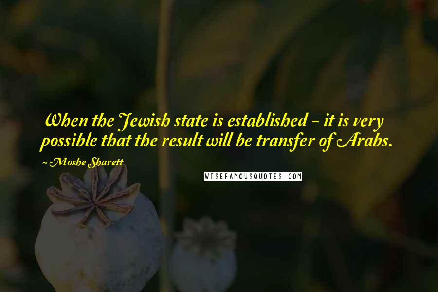 Moshe Sharett quotes: When the Jewish state is established - it is very possible that the result will be transfer of Arabs.