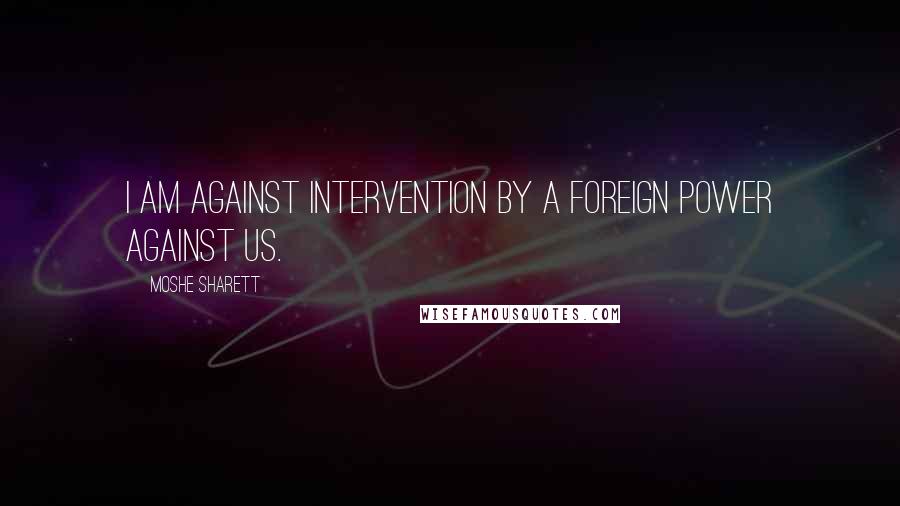 Moshe Sharett quotes: I am against intervention by a foreign power against us.