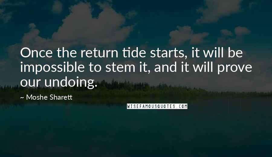Moshe Sharett quotes: Once the return tide starts, it will be impossible to stem it, and it will prove our undoing.