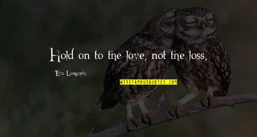 Moshe The Beadle Night Quotes By Eva Longoria: Hold on to the love, not the loss.