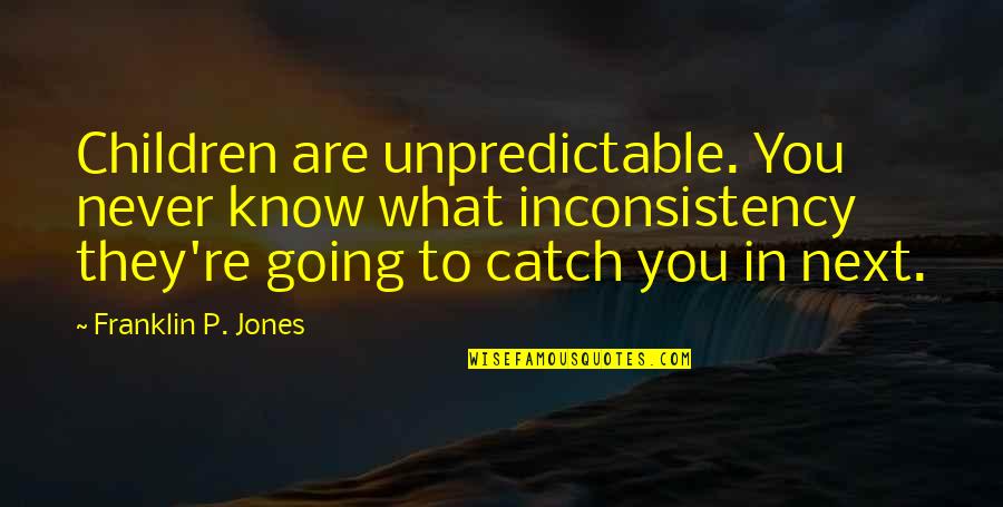 Mosheh Jonathan Quotes By Franklin P. Jones: Children are unpredictable. You never know what inconsistency Mosheh Jonathan Quotes By Franklin P. Jones: Children are unpredictable. You never know what inconsistency