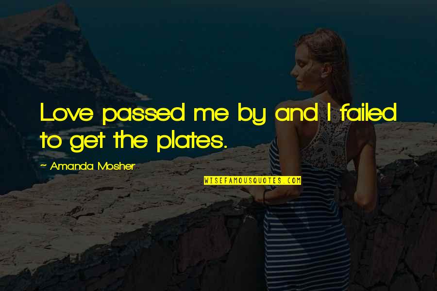 Mosher Quotes By Amanda Mosher: Love passed me by and I failed to